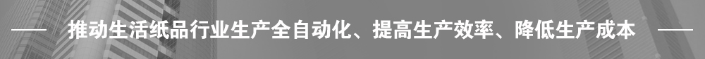 推動生活紙品行業(yè)生產(chǎn)全自動化、提高生產(chǎn)效率、降低生產(chǎn)成本