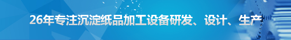 26年專注沉淀紙品加工設(shè)備研發(fā)、設(shè)計(jì)、生產(chǎn)